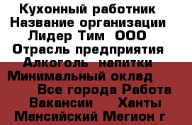 Кухонный работник › Название организации ­ Лидер Тим, ООО › Отрасль предприятия ­ Алкоголь, напитки › Минимальный оклад ­ 22 000 - Все города Работа » Вакансии   . Ханты-Мансийский,Мегион г.